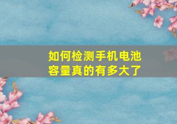 如何检测手机电池容量真的有多大了