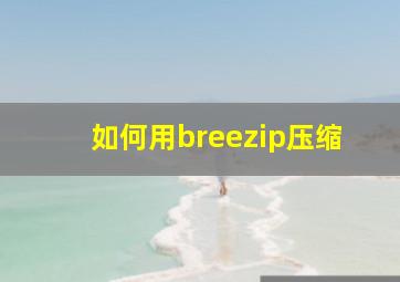 如何用breezip压缩