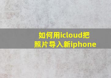 如何用icloud把照片导入新iphone