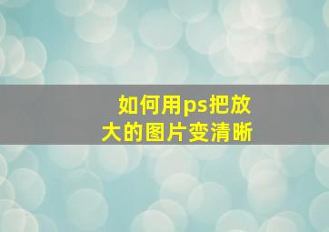 如何用ps把放大的图片变清晰