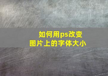 如何用ps改变图片上的字体大小