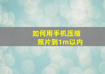 如何用手机压缩照片到1m以内