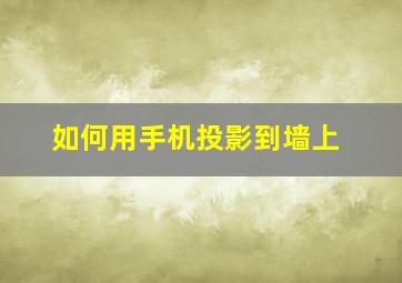 如何用手机投影到墙上