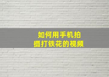 如何用手机拍摄打铁花的视频