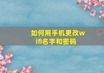 如何用手机更改wifi名字和密码