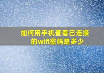 如何用手机查看已连接的wifi密码是多少