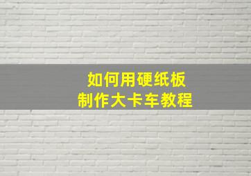 如何用硬纸板制作大卡车教程