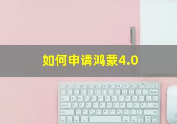 如何申请鸿蒙4.0