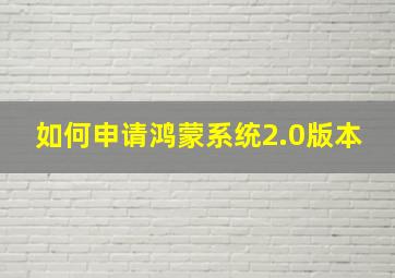 如何申请鸿蒙系统2.0版本