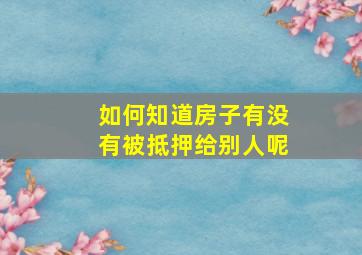 如何知道房子有没有被抵押给别人呢