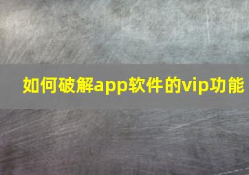 如何破解app软件的vip功能