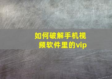 如何破解手机视频软件里的vip