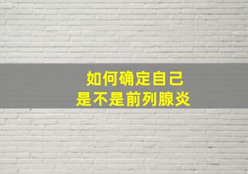 如何确定自己是不是前列腺炎