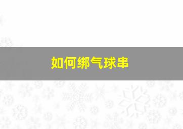 如何绑气球串