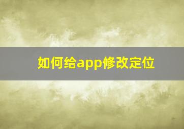 如何给app修改定位