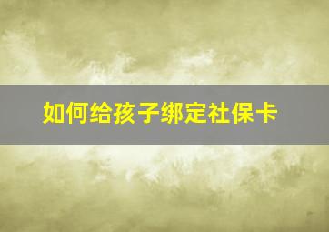 如何给孩子绑定社保卡