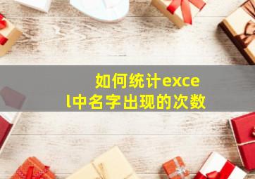 如何统计excel中名字出现的次数