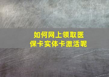 如何网上领取医保卡实体卡激活呢