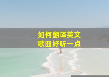 如何翻译英文歌曲好听一点