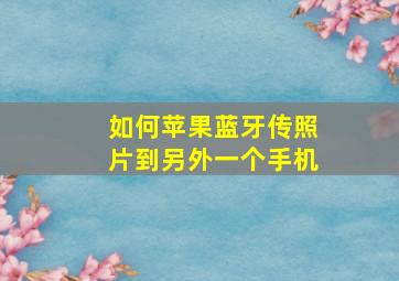 如何苹果蓝牙传照片到另外一个手机