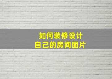 如何装修设计自己的房间图片