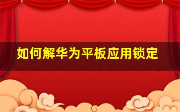 如何解华为平板应用锁定