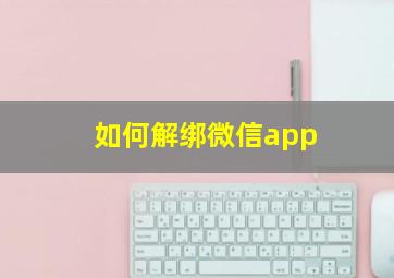 如何解绑微信app