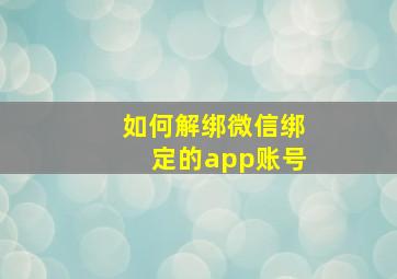 如何解绑微信绑定的app账号