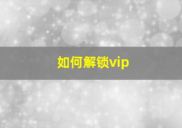 如何解锁vip