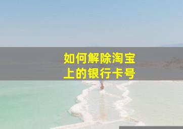 如何解除淘宝上的银行卡号