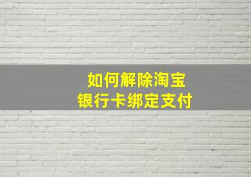 如何解除淘宝银行卡绑定支付