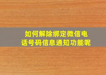 如何解除绑定微信电话号码信息通知功能呢