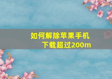 如何解除苹果手机下载超过200m