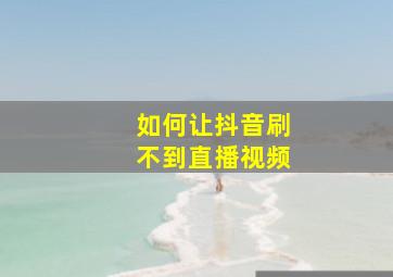 如何让抖音刷不到直播视频