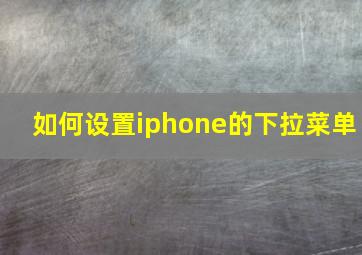 如何设置iphone的下拉菜单