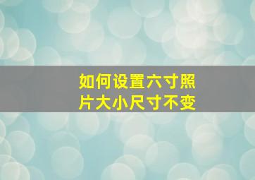 如何设置六寸照片大小尺寸不变