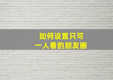 如何设置只可一人看的朋友圈