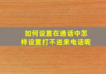 如何设置在通话中怎样设置打不进来电话呢