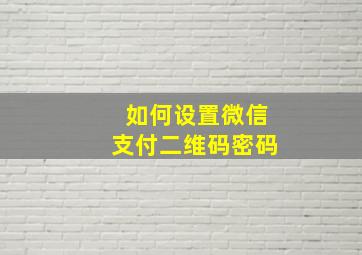 如何设置微信支付二维码密码