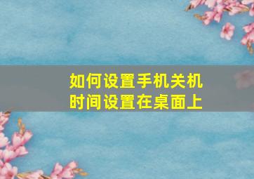 如何设置手机关机时间设置在桌面上