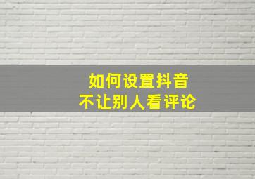 如何设置抖音不让别人看评论