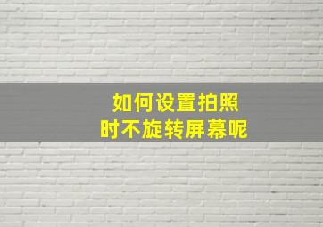 如何设置拍照时不旋转屏幕呢