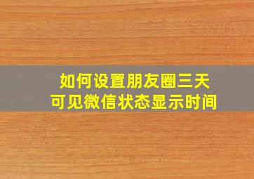 如何设置朋友圈三天可见微信状态显示时间