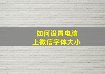 如何设置电脑上微信字体大小