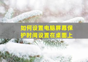 如何设置电脑屏幕保护时间设置在桌面上