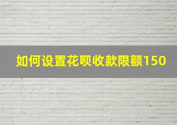 如何设置花呗收款限额150