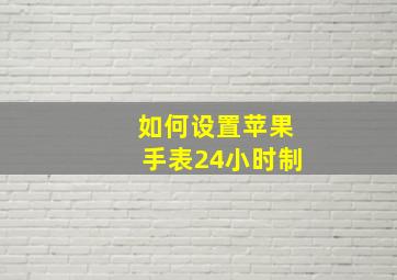 如何设置苹果手表24小时制