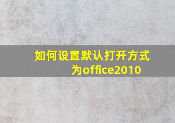 如何设置默认打开方式为office2010