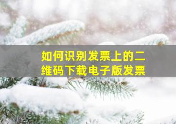 如何识别发票上的二维码下载电子版发票