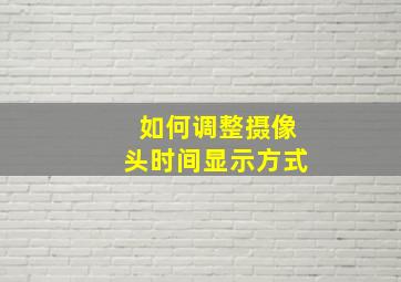 如何调整摄像头时间显示方式